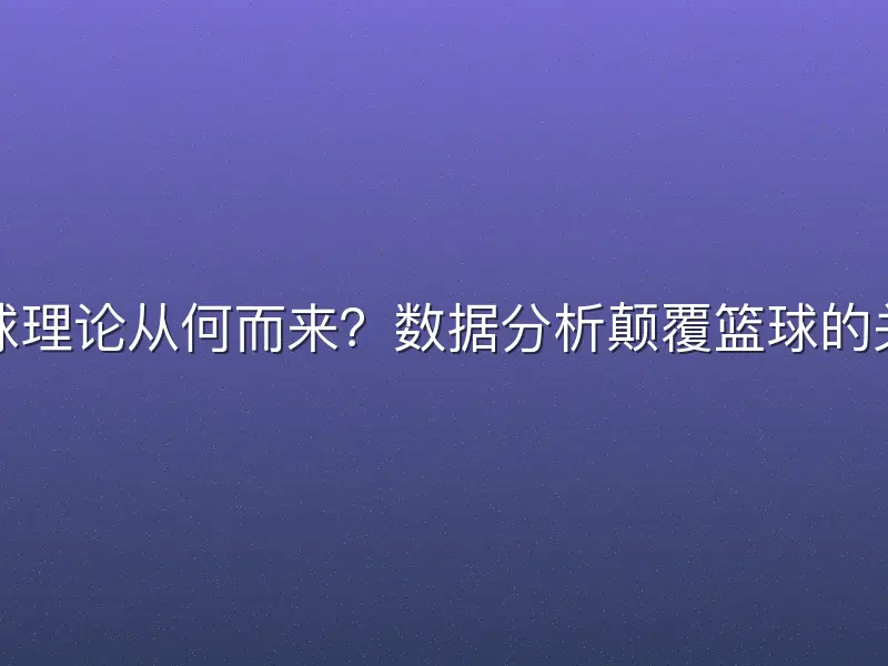 魔球理论从何而来？数据分析颠覆篮球的关键